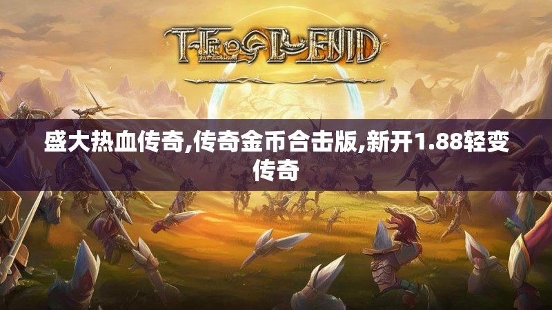 盛大热血传奇,传奇金币合击版,新开1.88轻变传奇