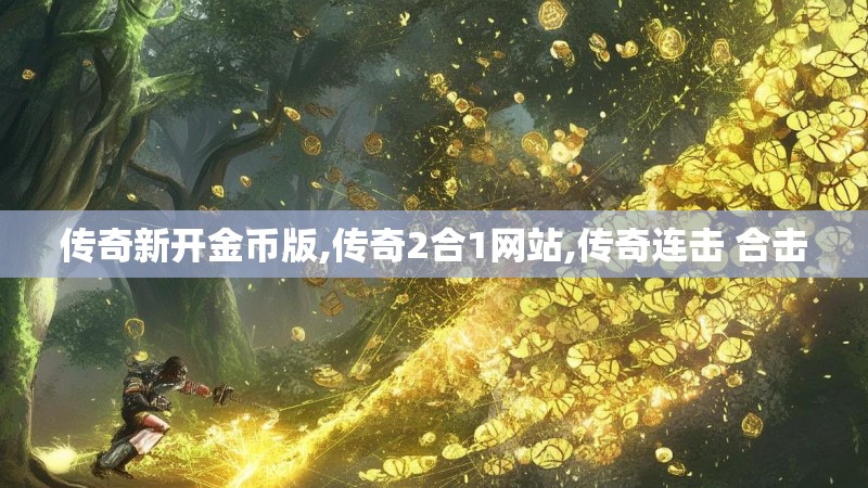 传奇新开金币版,传奇2合1网站,传奇连击 合击