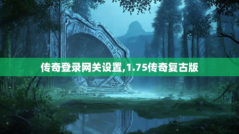 传奇登录网关设置,1.75传奇复古版