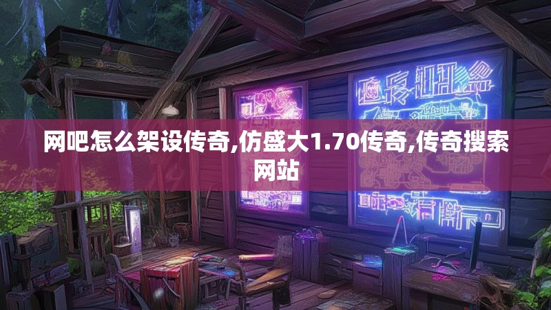 网吧怎么架设传奇,仿盛大1.70传奇,传奇搜索网站