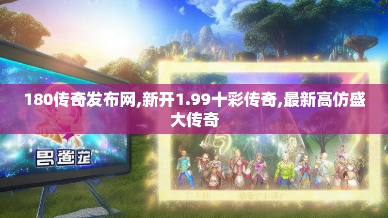 180传奇发布网,新开1.99十彩传奇,最新高仿盛大传奇