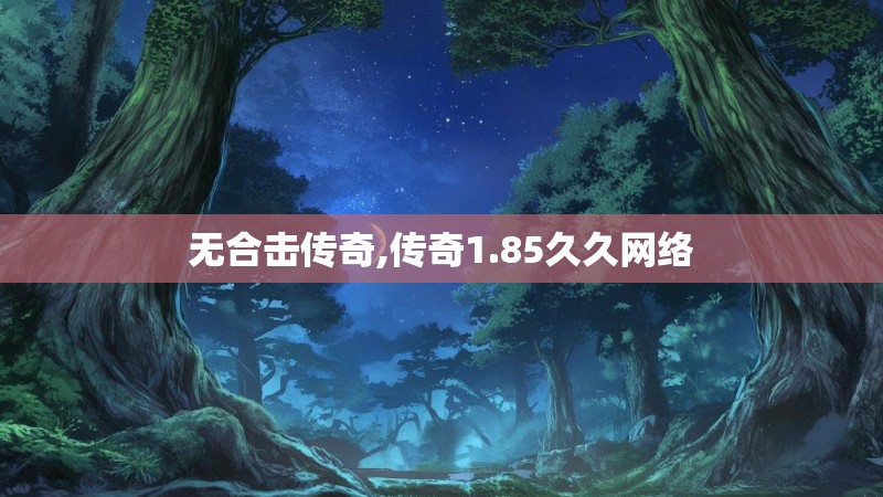 无合击传奇,传奇1.85久久网络