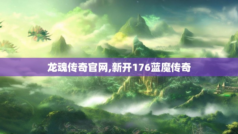 龙魂传奇官网,新开176蓝魔传奇