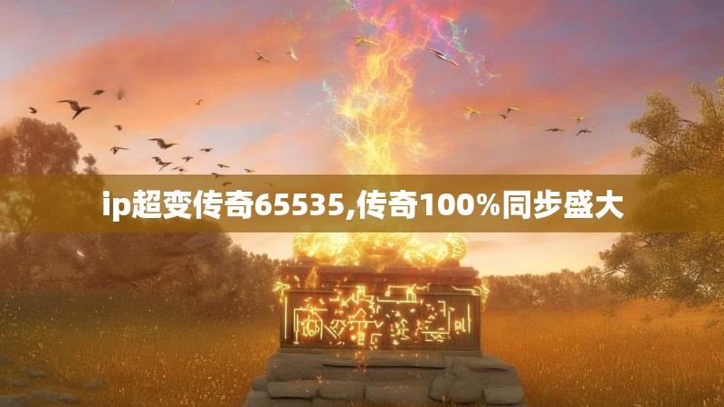 ip超变传奇65535,传奇100%同步盛大