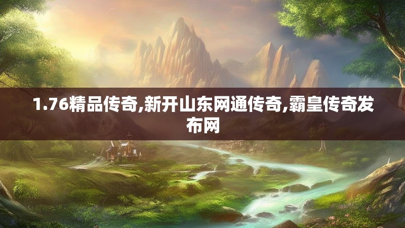 1.76精品传奇,新开山东网通传奇,霸皇传奇发布网