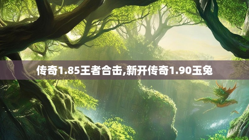 传奇1.85王者合击,新开传奇1.90玉兔