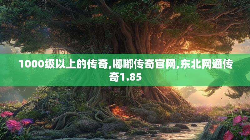 1000级以上的传奇,嘟嘟传奇官网,东北网通传奇1.85