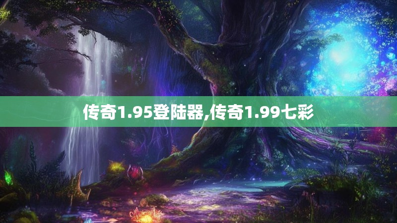 传奇1.95登陆器,传奇1.99七彩