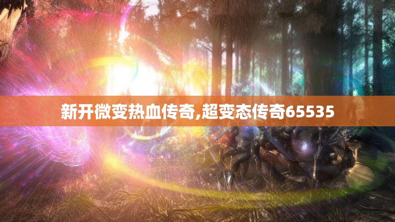 新开微变热血传奇,超变态传奇65535