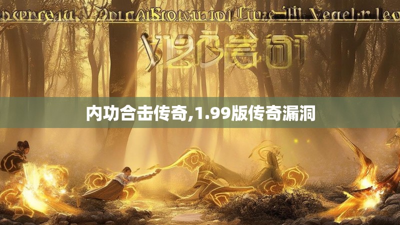 内功合击传奇,1.99版传奇漏洞 内功合击传奇,1.99版传奇漏洞