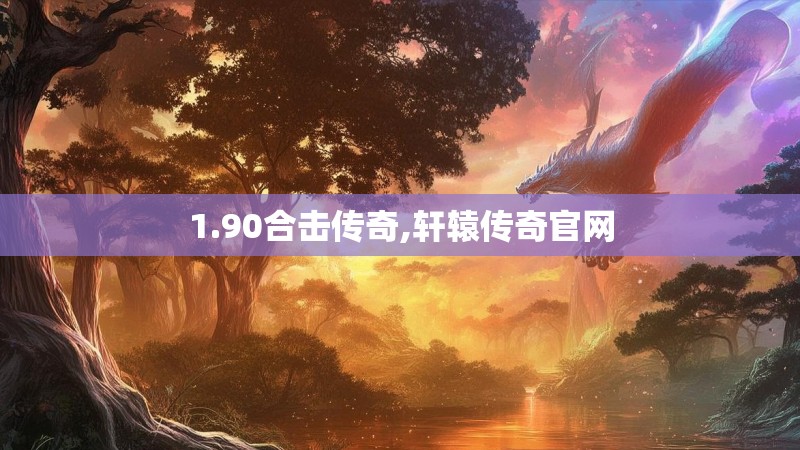 1.90合击传奇,轩辕传奇官网