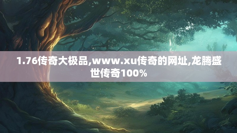 1.76传奇大极品,www.xu传奇的网址,龙腾盛世传奇100%