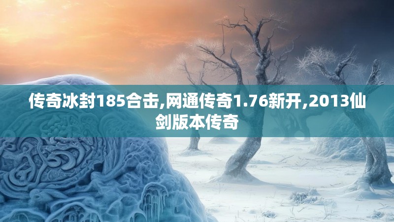 传奇冰封185合击,网通传奇1.76新开,2013仙剑版本传奇