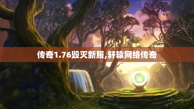 传奇1.76毁灭新服,轩辕网络传奇