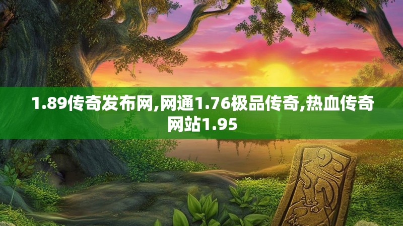 1.89传奇发布网,网通1.76极品传奇,热血传奇网站1.95