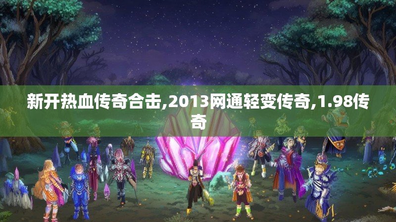 新开热血传奇合击,2013网通轻变传奇,1.98传奇