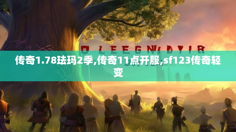 传奇1.78珐玛2季,传奇11点开服,sf123传奇轻变