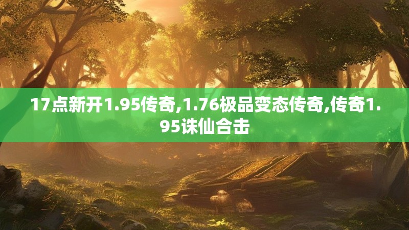 17点新开1.95传奇,1.76极品变态传奇,传奇1.95诛仙合击