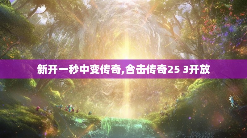 新开一秒中变传奇,合击传奇25 3开放 新开一秒中变传奇,合击传奇25 3开放