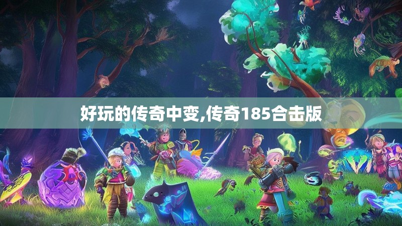 好玩的传奇中变,传奇185合击版