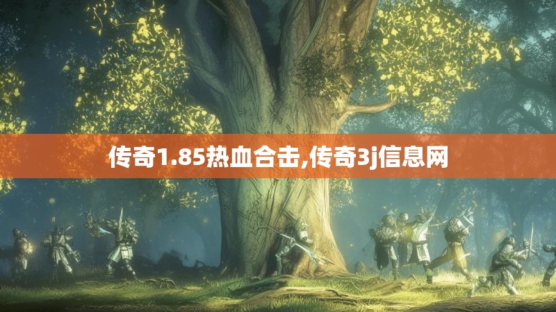 传奇1.85热血合击,传奇3j信息网