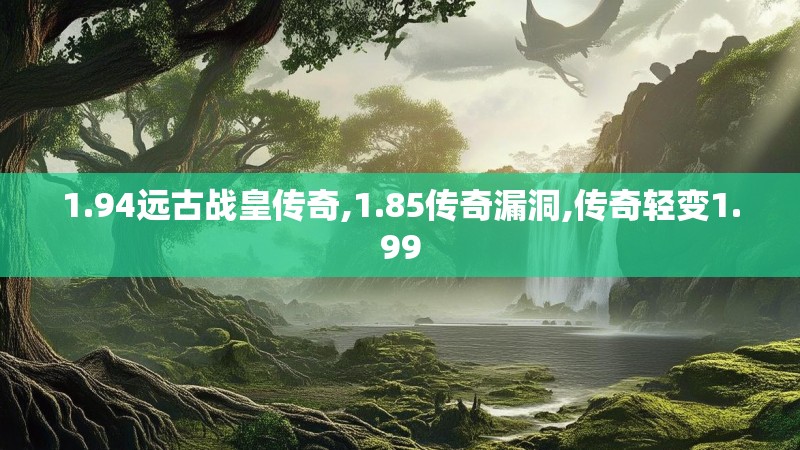 1.94远古战皇传奇,1.85传奇漏洞,传奇轻变1.99