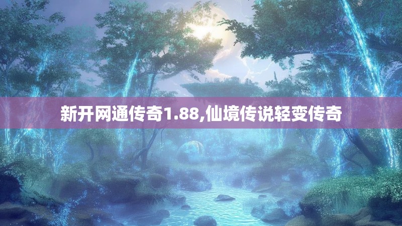 新开网通传奇1.88,仙境传说轻变传奇 新开网通传奇1.88,仙境传说轻变传奇