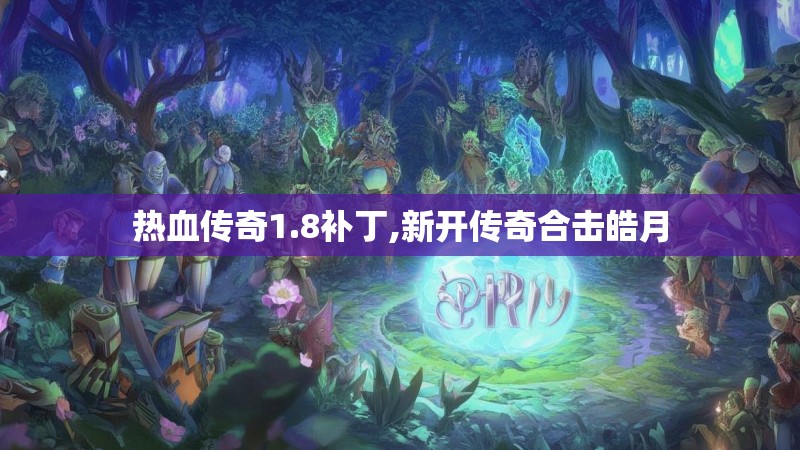 热血传奇1.8补丁,新开传奇合击皓月