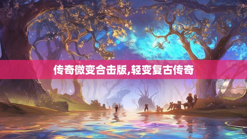 传奇微变合击版,轻变复古传奇