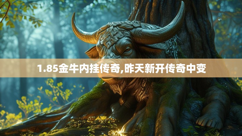 1.85金牛内挂传奇,昨天新开传奇中变