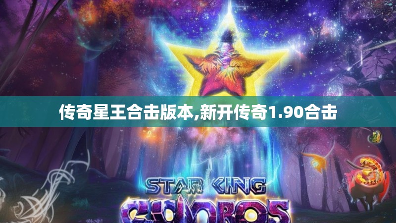 传奇星王合击版本,新开传奇1.90合击