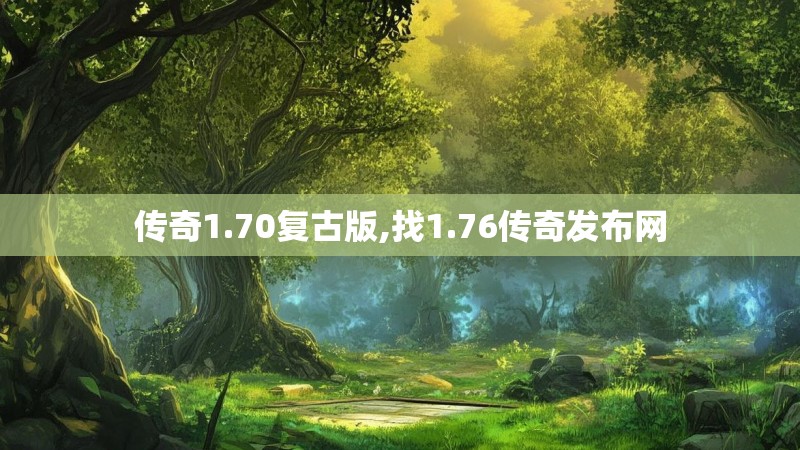 传奇1.70复古版,找1.76传奇发布网