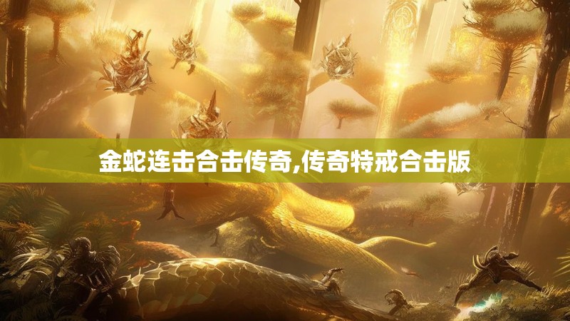 金蛇连击合击传奇,传奇特戒合击版 金蛇连击合击传奇,传奇特戒合击版