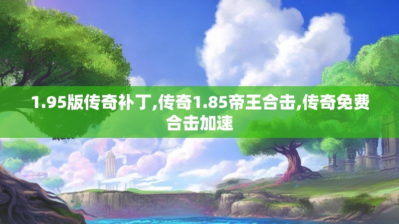 1.95版传奇补丁,传奇1.85帝王合击,传奇免费合击加速