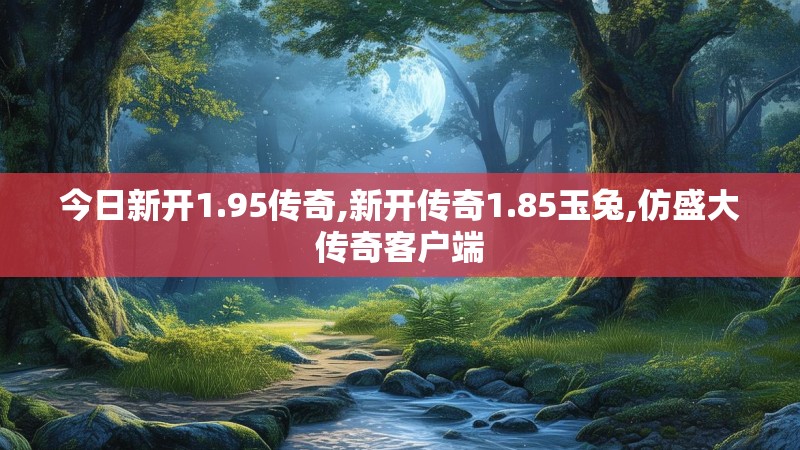今日新开1.95传奇,新开传奇1.85玉兔,仿盛大传奇客户端