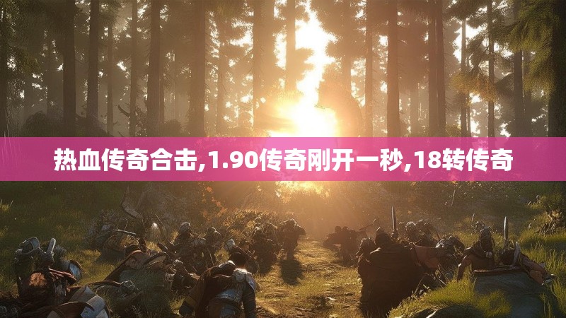 热血传奇合击,1.90传奇刚开一秒,18转传奇