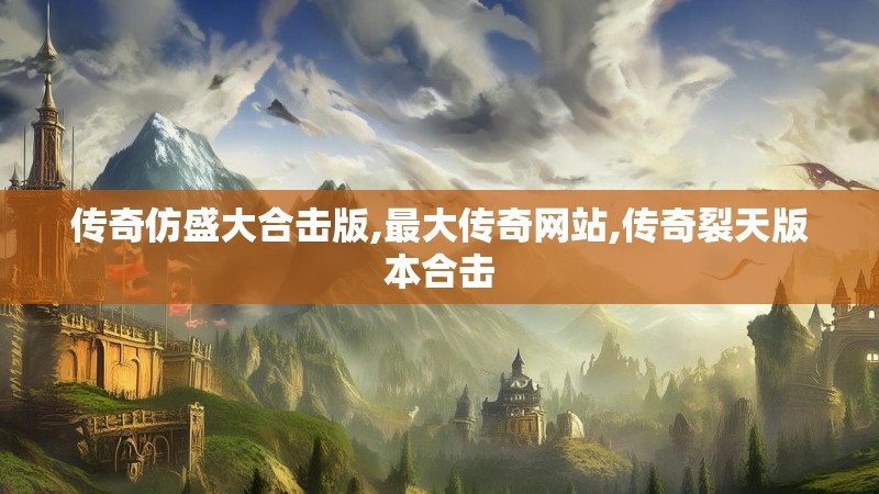 传奇仿盛大合击版,最大传奇网站,传奇裂天版本合击 传奇仿盛大合击版,最大传奇网站,传奇裂天版本合击