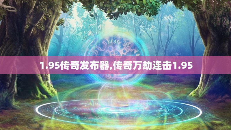 1.95传奇发布器,传奇万劫连击1.95
