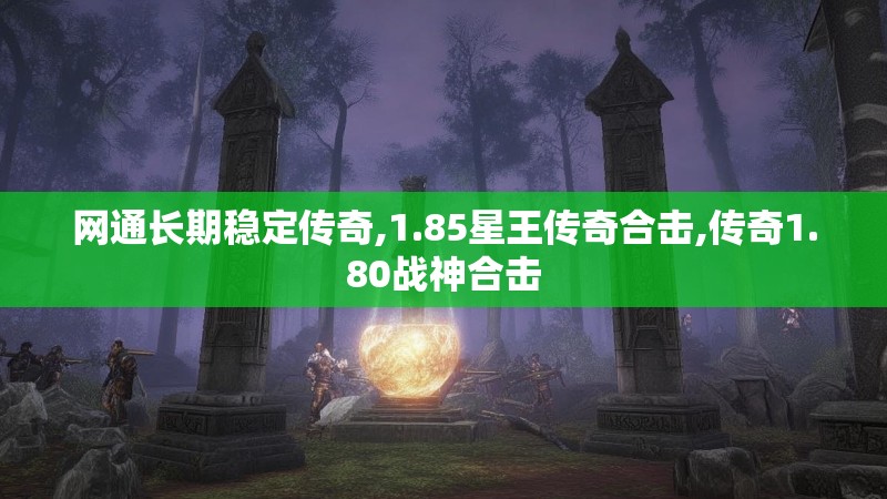 网通长期稳定传奇,1.85星王传奇合击,传奇1.80战神合击