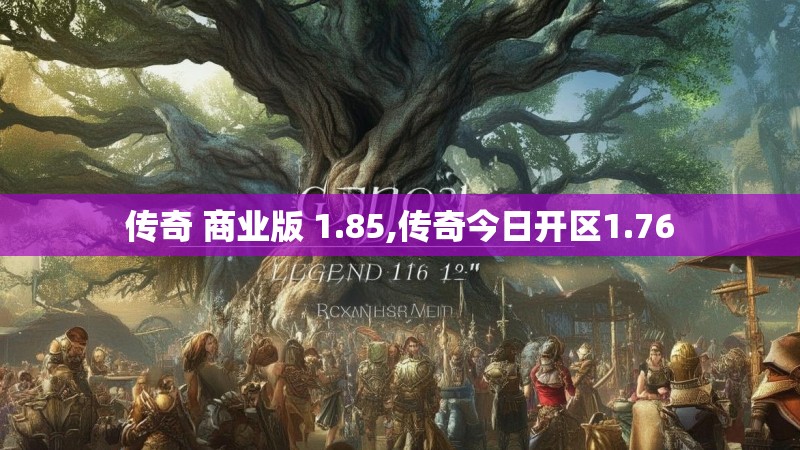 传奇 商业版 1.85,传奇今日开区1.76