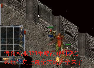 传奇私服020手游巅峰对决怎么玩?史上最全攻略大全来了 传奇私服020手游巅峰对决怎么玩?史上最全攻略大全来了