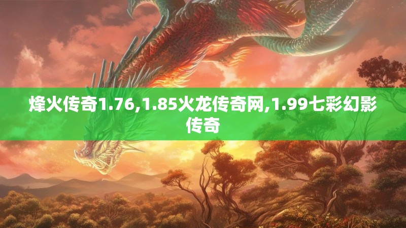 烽火传奇1.76,1.85火龙传奇网,1.99七彩幻影传奇