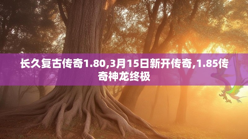 长久复古传奇1.80,3月15日新开传奇,1.85传奇神龙终极