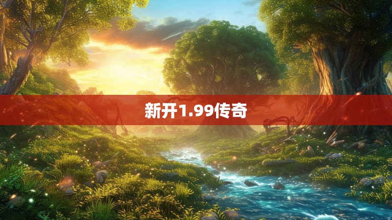 新开1.99传奇 新开1.99传奇