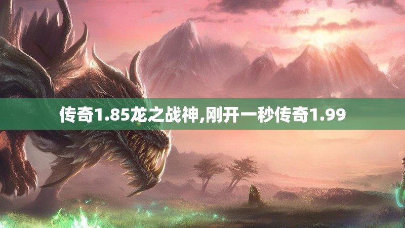传奇1.85龙之战神,刚开一秒传奇1.99