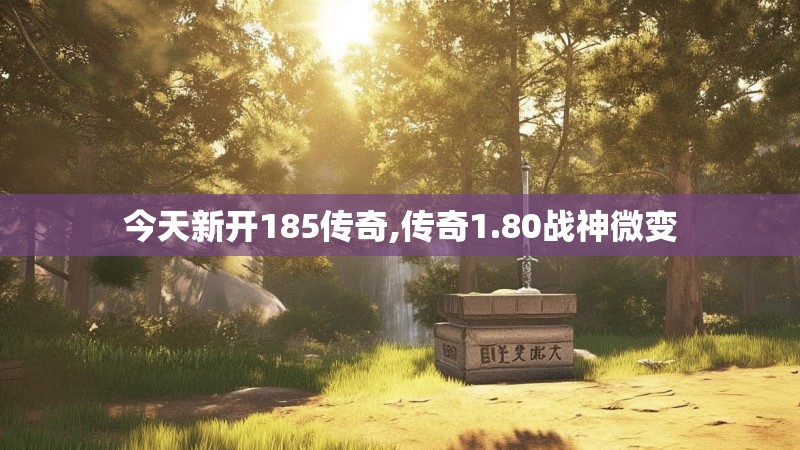 今天新开185传奇,传奇1.80战神微变