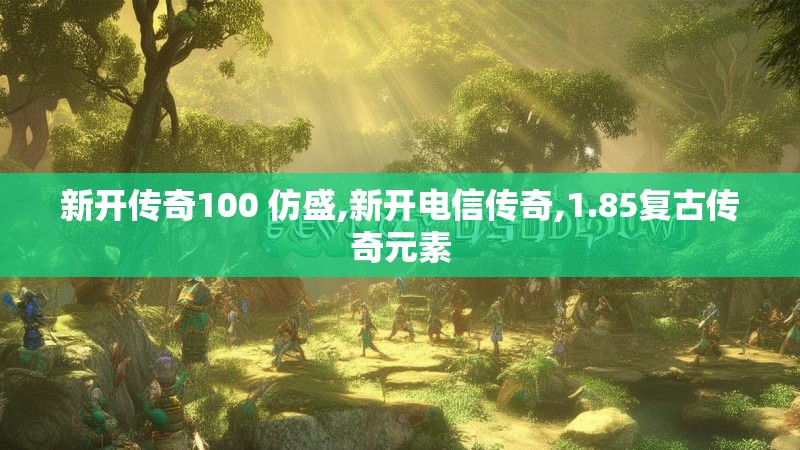 新开传奇100 仿盛,新开电信传奇,1.85复古传奇元素