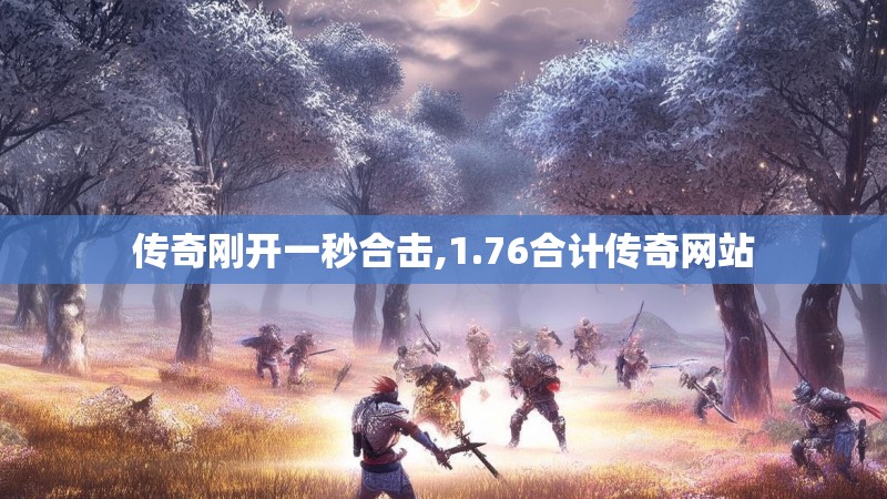 传奇刚开一秒合击,1.76合计传奇网站