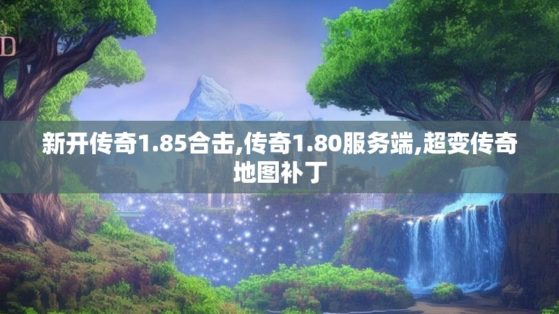 新开传奇1.85合击,传奇1.80服务端,超变传奇地图补丁