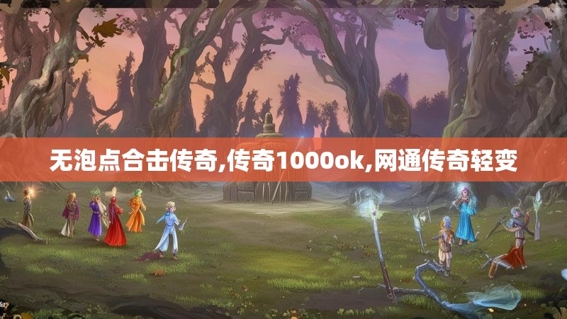 无泡点合击传奇,传奇1000ok,网通传奇轻变